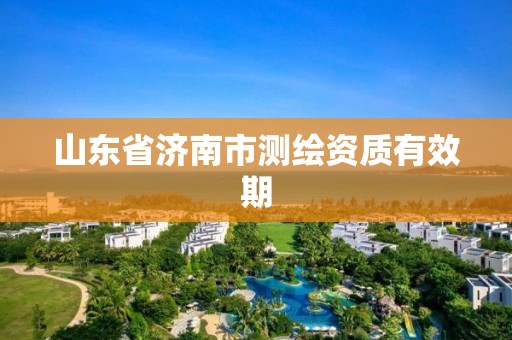 山东省济南市测绘资质有效期