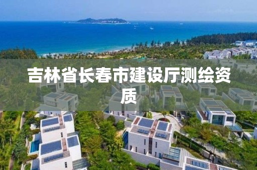 吉林省长春市建设厅测绘资质