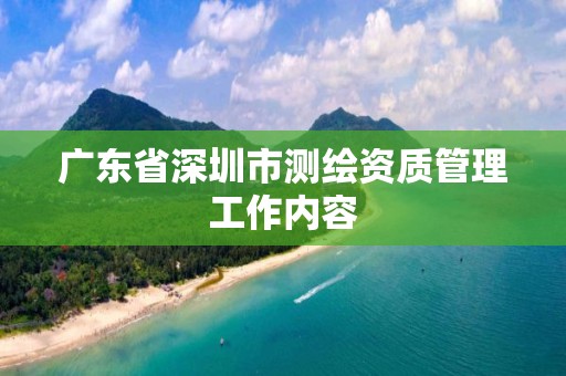 广东省深圳市测绘资质管理工作内容