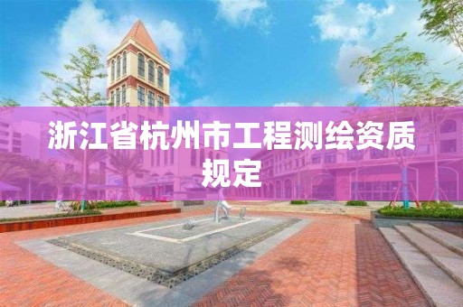 浙江省杭州市工程测绘资质规定