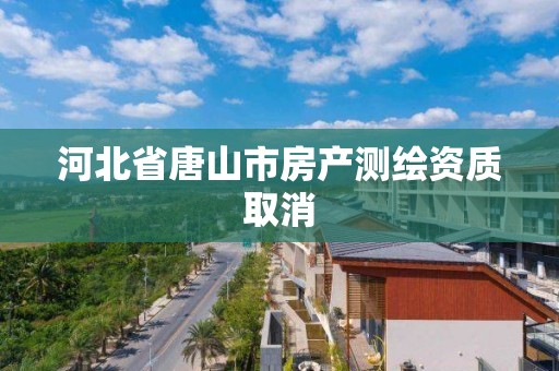 河北省唐山市房产测绘资质取消