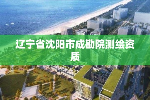 辽宁省沈阳市成勘院测绘资质