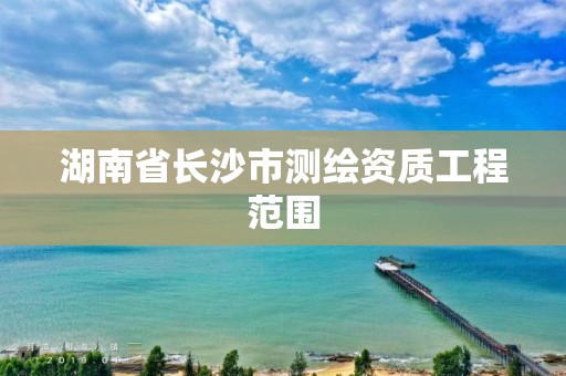 湖南省长沙市测绘资质工程范围