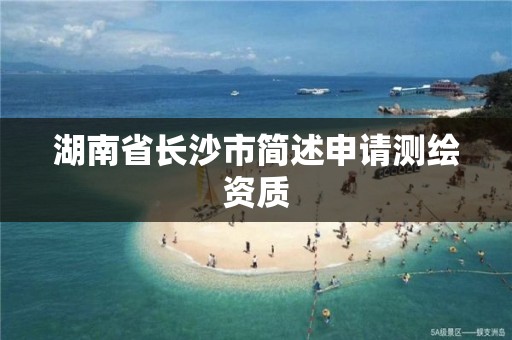 湖南省长沙市简述申请测绘资质