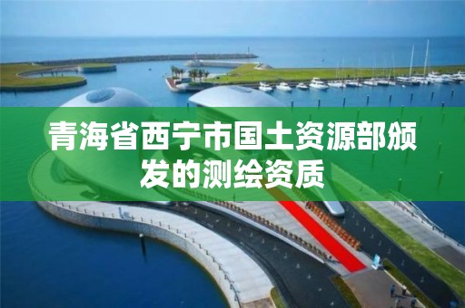 青海省西宁市国土资源部颁发的测绘资质