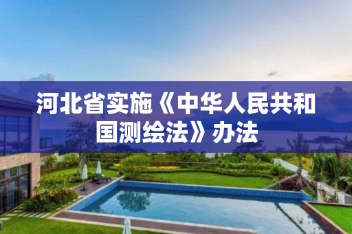 河北省实施《中华人民共和国测绘法》办法