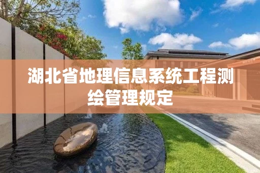 湖北省地理信息系统工程测绘管理规定 湖北省地理信息系统工程测绘管理规定
