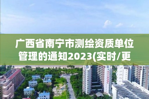 广西省南宁市测绘资质单位管理的通知2023(实时/更新中)