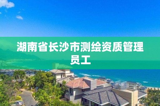 湖南省长沙市测绘资质管理员工