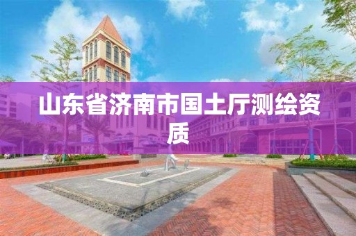 山东省济南市国土厅测绘资质