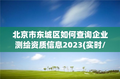 北京市东城区如何查询企业测绘资质信息2023(实时/更新中)