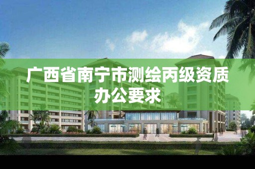 广西省南宁市测绘丙级资质办公要求