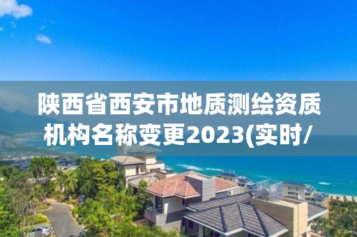 陕西省西安市地质测绘资质机构名称变更2023(实时/更新中)