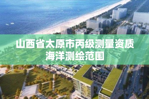 山西省太原市丙级测量资质海洋测绘范围