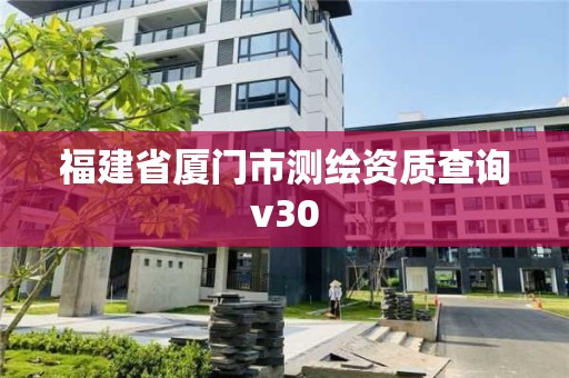 福建省厦门市测绘资质查询v30