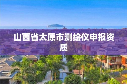 山西省太原市测绘仪申报资质