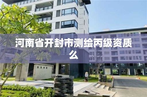 河南省开封市测绘丙级资质么