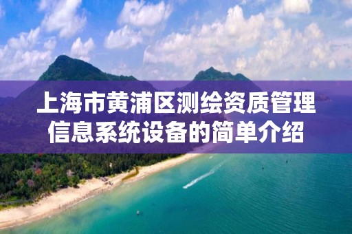 上海市黄浦区测绘资质管理信息系统设备的简单介绍