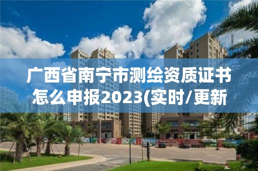 广西省南宁市测绘资质证书怎么申报2023(实时/更新中)