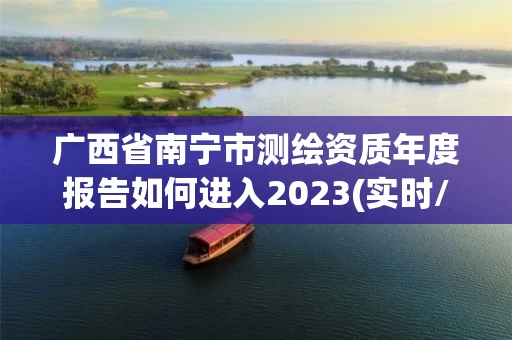 广西省南宁市测绘资质年度报告如何进入2023(实时/更新中) 广西省南宁市测绘资质年度报告如何进入2023(实时/更新中)