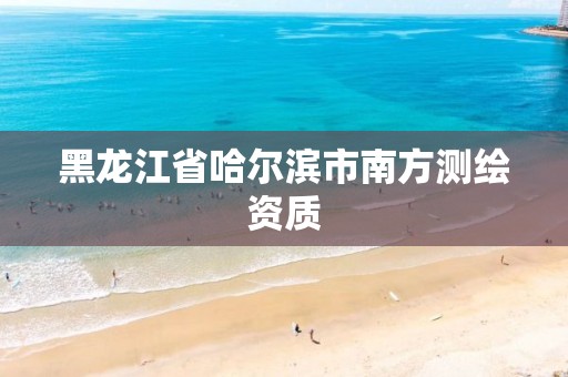 黑龙江省哈尔滨市南方测绘资质