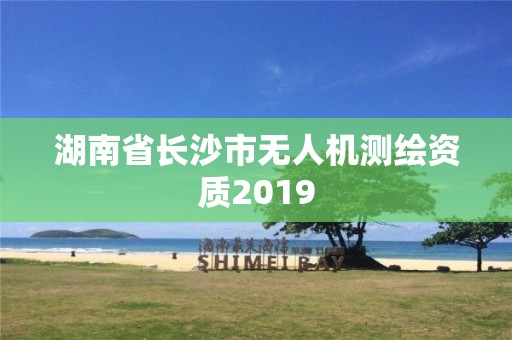 湖南省长沙市无人机测绘资质2019