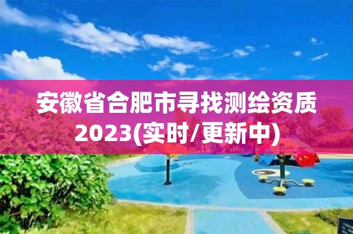 安徽省合肥市寻找测绘资质2023(实时/更新中)