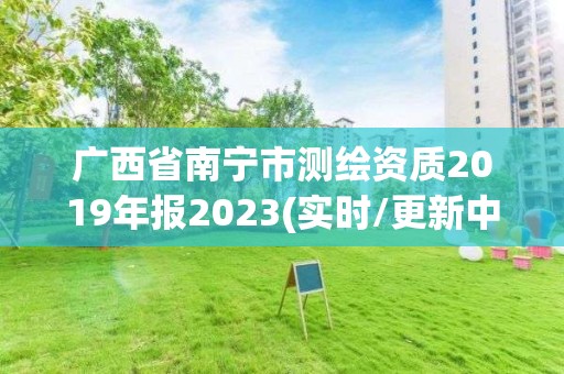 广西省南宁市测绘资质2019年报2023(实时/更新中)