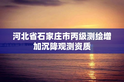 河北省石家庄市丙级测绘增加沉降观测资质