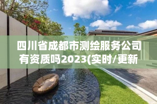 四川省成都市测绘服务公司有资质吗2023(实时/更新中) 四川省成都市测绘服务公司有资质吗2023(实时/更新中)