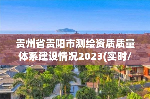 贵州省贵阳市测绘资质质量体系建设情况2023(实时/更新中)