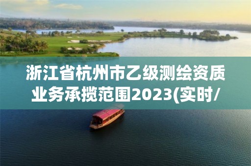 浙江省杭州市乙级测绘资质业务承揽范围2023(实时/更新中)