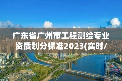 广东省广州市工程测绘专业资质划分标准2023(实时/更新中)