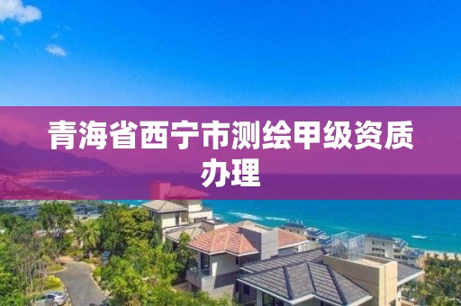 青海省西宁市测绘甲级资质办理