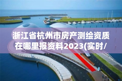 浙江省杭州市房产测绘资质在哪里报资料2023(实时/更新中)