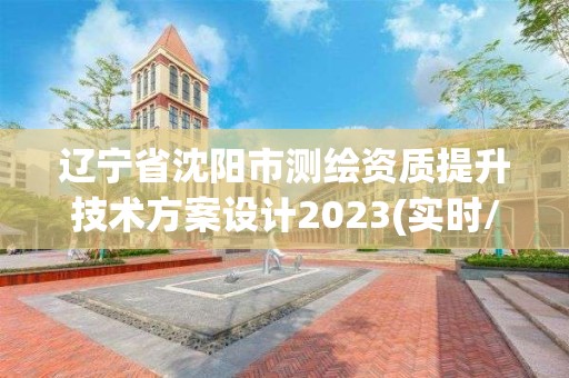 辽宁省沈阳市测绘资质提升技术方案设计2023(实时/更新中)