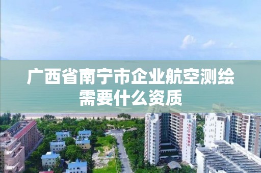 广西省南宁市企业航空测绘需要什么资质