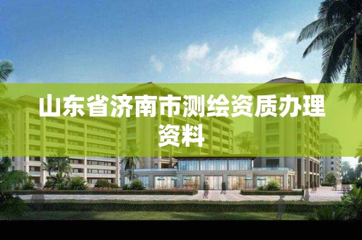 山东省济南市测绘资质办理资料