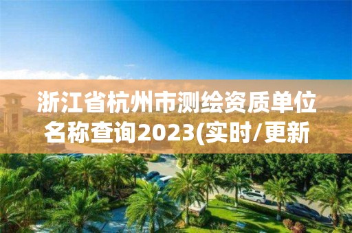 浙江省杭州市测绘资质单位名称查询2023(实时/更新中)