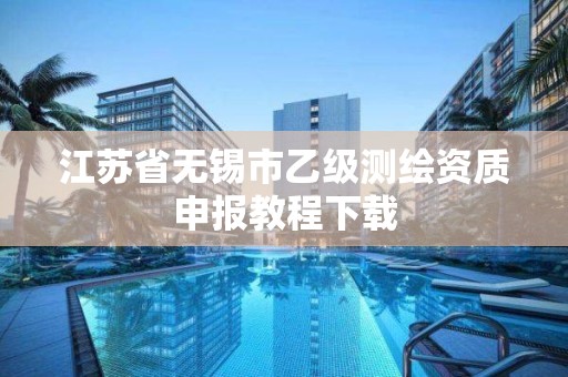 江苏省无锡市乙级测绘资质申报教程下载