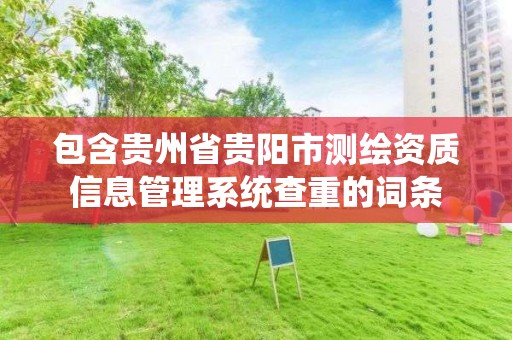 包含贵州省贵阳市测绘资质信息管理系统查重的词条