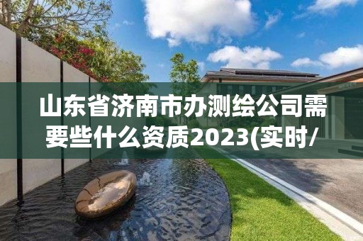 山东省济南市办测绘公司需要些什么资质2023(实时/更新中)