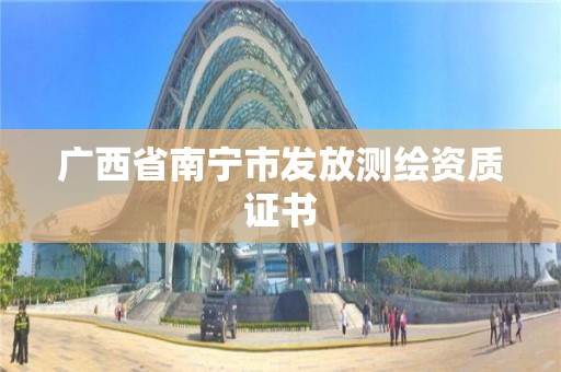 广西省南宁市发放测绘资质证书