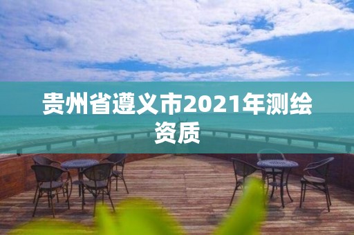 贵州省遵义市2021年测绘资质