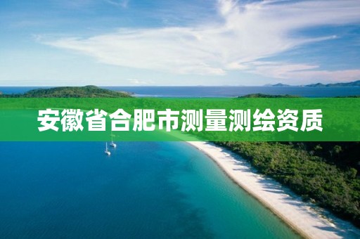 安徽省合肥市测量测绘资质