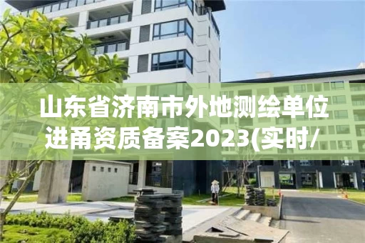 山东省济南市外地测绘单位进甬资质备案2023(实时/更新中) 山东省济南市外地测绘单位进甬资质备案2023(实时/更新中)