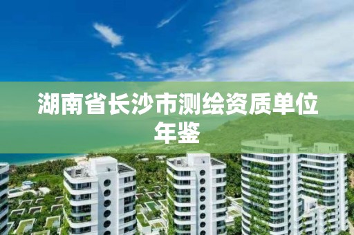 湖南省长沙市测绘资质单位年鉴