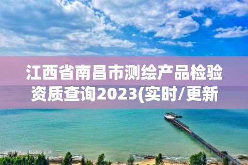 江西省南昌市测绘产品检验资质查询2023(实时/更新中)