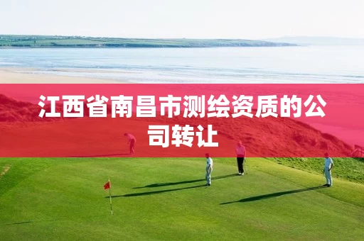 江西省南昌市测绘资质的公司转让 江西省南昌市测绘资质的公司转让