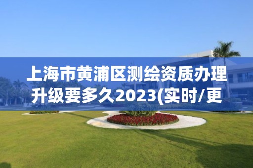 上海市黄浦区测绘资质办理升级要多久2023(实时/更新中)